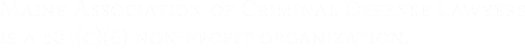 Maine Association of Criminal Defense Lawyers 
is a 501(c)(6) non-profit organization.